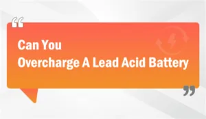 Can You Overcharge A Lead Acid Battery