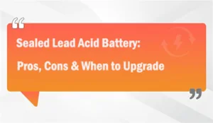 Sealed Lead Acid Battery: Pros, Cons &amp; When to Upgrade