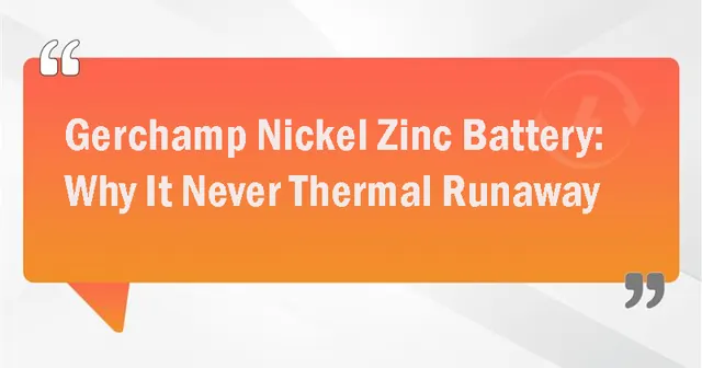Gerchamp Nickel Zinc Battery: Why It Never Thermal Runaway